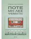 ΠΟΤΕ ΜΗ ΛΕΣ ΨΕΜΑΤΑ!